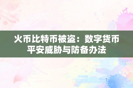 火币比特币被盗：数字货币平安威胁与防备办法