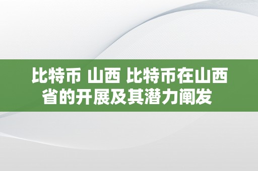 比特币 山西 比特币在山西省的开展及其潜力阐发 