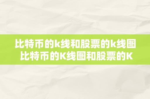 比特币的k线和股票的k线图 比特币的K线图和股票的K线图比照阐发：价格颠簸、趋向预测与交易战略 