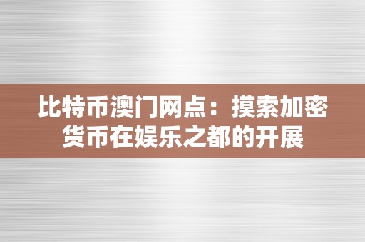 比特币澳门网点：摸索加密货币在娱乐之都的开展