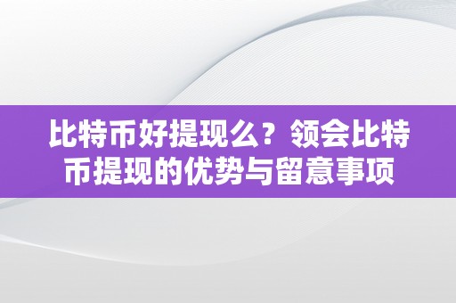 比特币好提现么？领会比特币提现的优势与留意事项