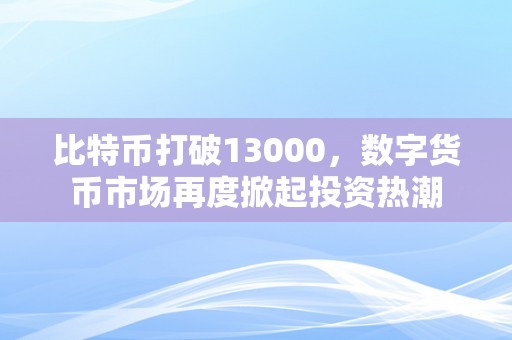 比特币打破13000，数字货币市场再度掀起投资热潮