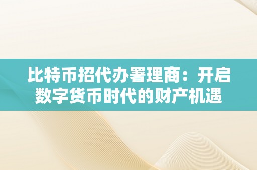 比特币招代办署理商：开启数字货币时代的财产机遇