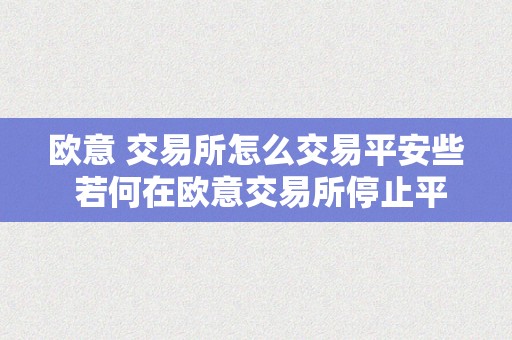 欧意 交易所怎么交易平安些 若何在欧意交易所停止平安交易？欧意交易所平安交易指南 