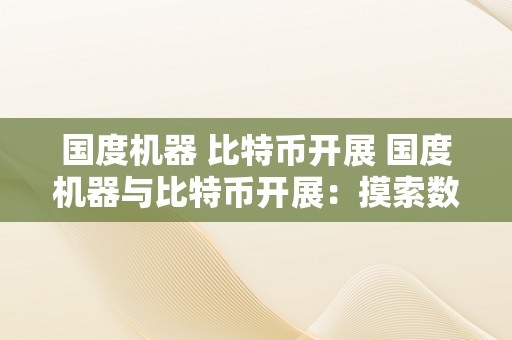 国度机器 比特币开展 国度机器与比特币开展：摸索数字货币的将来 