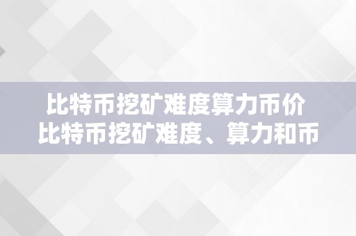 比特币挖矿难度算力币价 比特币挖矿难度、算力和币价的关系及影响因素详解 