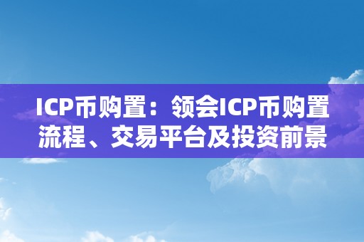 ICP币购置：领会ICP币购置流程、交易平台及投资前景