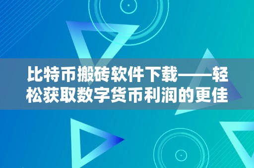 比特币搬砖软件下载——轻松获取数字货币利润的更佳东西