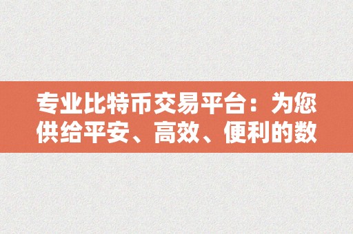 专业比特币交易平台：为您供给平安、高效、便利的数字货币交易办事