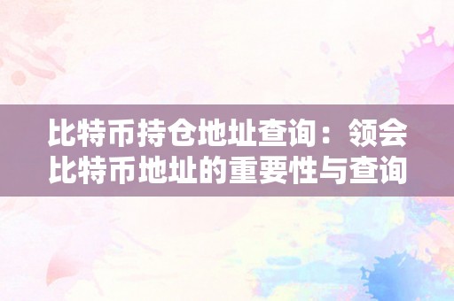 比特币持仓地址查询：领会比特币地址的重要性与查询办法