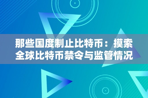 那些国度制止比特币：摸索全球比特币禁令与监管情况