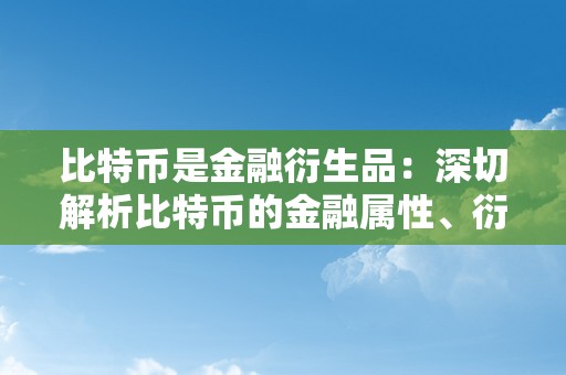 比特币是金融衍生品：深切解析比特币的金融属性、衍生品市场和风险办理