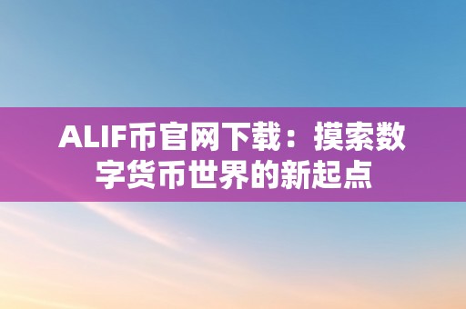 ALIF币官网下载：摸索数字货币世界的新起点