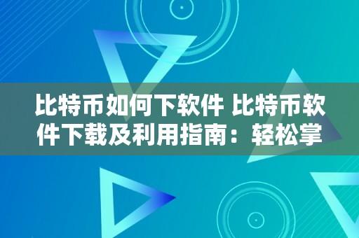 比特币如何下软件 比特币软件下载及利用指南：轻松掌握数字货币交易的窍门 