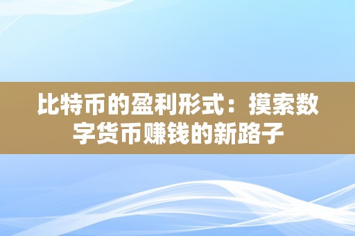 比特币的盈利形式：摸索数字货币赚钱的新路子