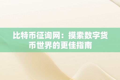 比特币征询网：摸索数字货币世界的更佳指南