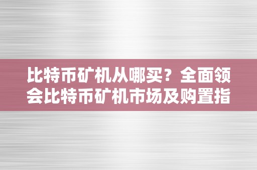 比特币矿机从哪买？全面领会比特币矿机市场及购置指南