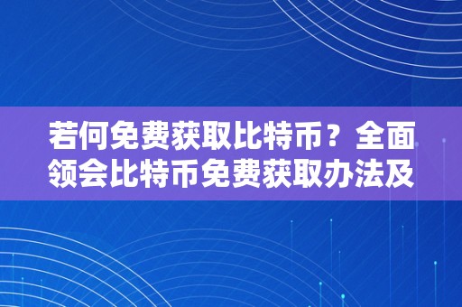 若何免费获取比特币？全面领会比特币免费获取办法及留意事项。