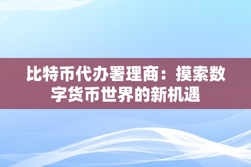 比特币代办署理商：摸索数字货币世界的新机遇