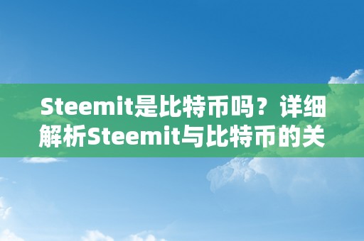 Steemit是比特币吗？详细解析Steemit与比特币的关系和区别