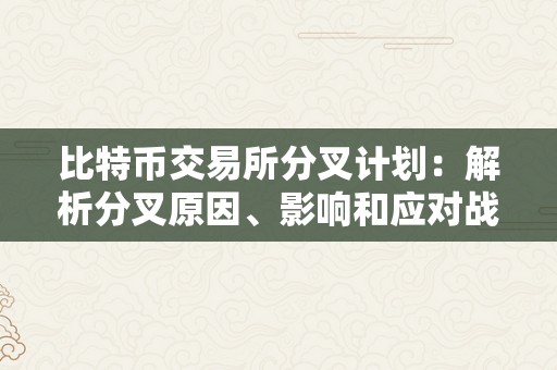 比特币交易所分叉计划：解析分叉原因、影响和应对战略