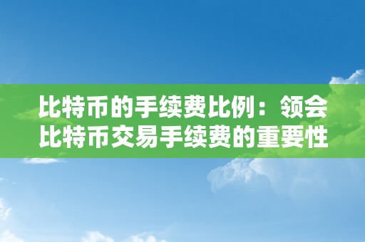 比特币的手续费比例：领会比特币交易手续费的重要性和影响因素