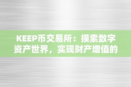 KEEP币交易所：摸索数字资产世界，实现财产增值的首选平台