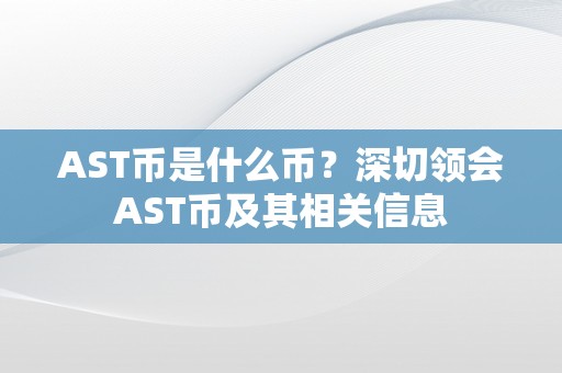 AST币是什么币？深切领会AST币及其相关信息