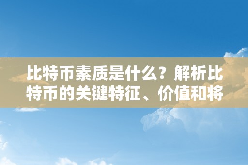 比特币素质是什么？解析比特币的关键特征、价值和将来开展