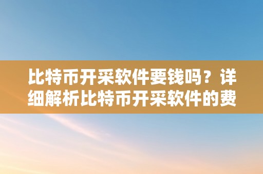 比特币开采软件要钱吗？详细解析比特币开采软件的费用和相关因素