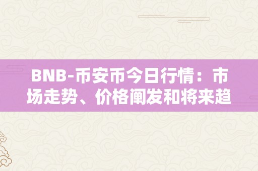 BNB-币安币今日行情：市场走势、价格阐发和将来趋向预测