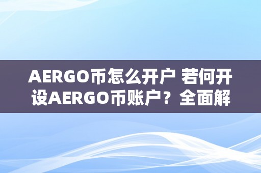 AERGO币怎么开户 若何开设AERGO币账户？全面解析AERGO币开户步调及相存眷意事项 