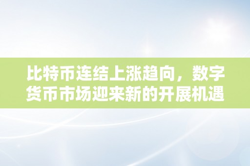 比特币连结上涨趋向，数字货币市场迎来新的开展机遇