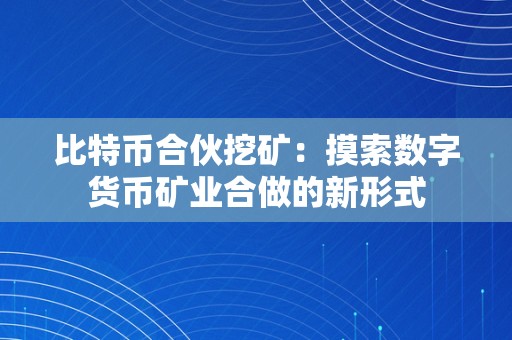 比特币合伙挖矿：摸索数字货币矿业合做的新形式