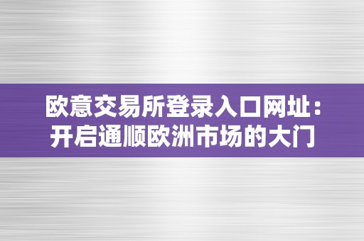 欧意交易所登录入口网址：开启通顺欧洲市场的大门