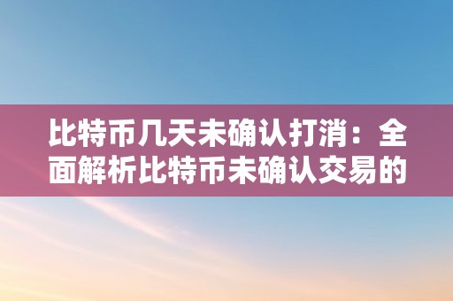 比特币几天未确认打消：全面解析比特币未确认交易的原因息争决办法