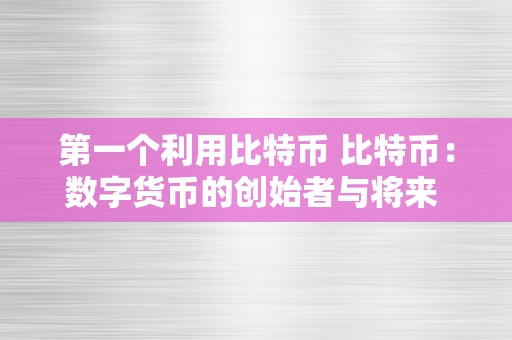 第一个利用比特币 比特币：数字货币的创始者与将来 