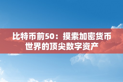 比特币前50：摸索加密货币世界的顶尖数字资产