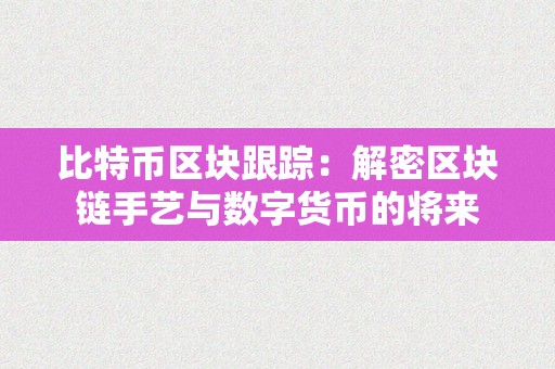 比特币区块跟踪：解密区块链手艺与数字货币的将来