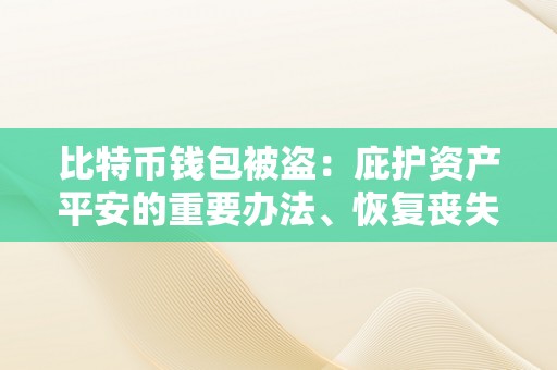 比特币钱包被盗：庇护资产平安的重要办法、恢复丧失的办法与将来挑战