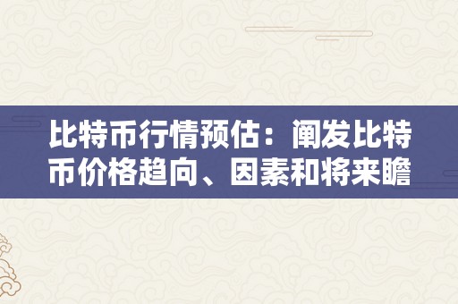 比特币行情预估：阐发比特币价格趋向、因素和将来瞻望