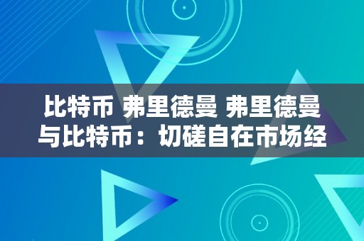 比特币 弗里德曼 弗里德曼与比特币：切磋自在市场经济与数字货币的关系 