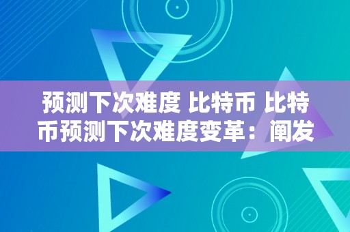 预测下次难度 比特币 比特币预测下次难度变革：阐发市场趋向、算法调整和挖矿合作 