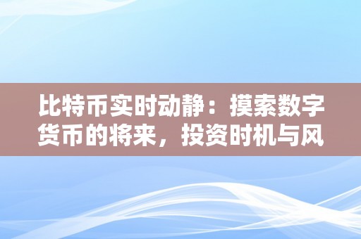 比特币实时动静：摸索数字货币的将来，投资时机与风险