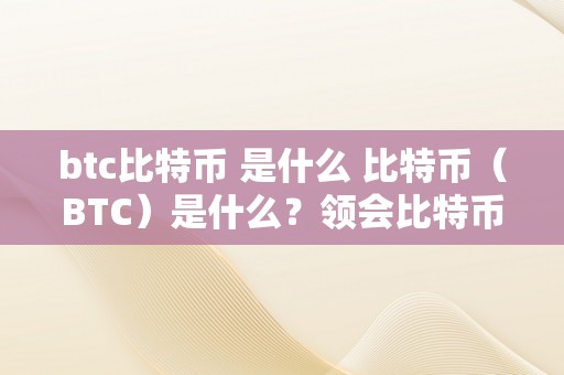 btc比特币 是什么 比特币（BTC）是什么？领会比特币的原理、汗青和应用 