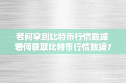 若何拿到比特币行情数据 若何获取比特币行情数据？完全指南 