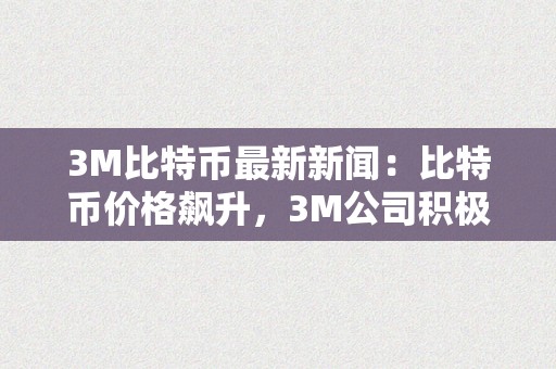 3M比特币最新新闻：比特币价格飙升，3M公司积极摸索区块链手艺的应用