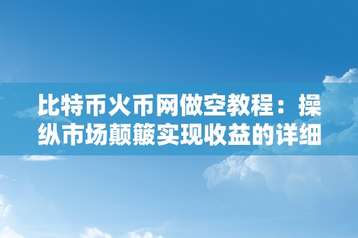 比特币火币网做空教程：操纵市场颠簸实现收益的详细指南