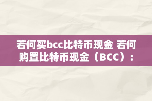 若何买bcc比特币现金 若何购置比特币现金（BCC）：全面指南和步调 