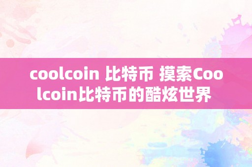 coolcoin 比特币 摸索Coolcoin比特币的酷炫世界 